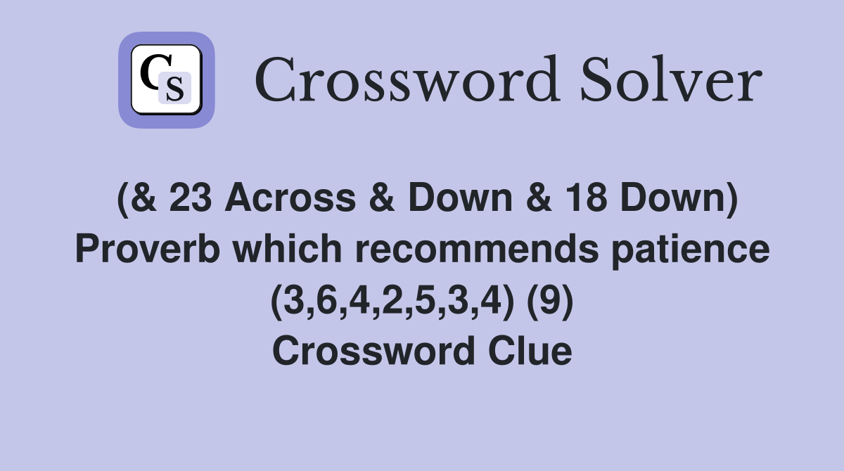 (& 23 Across & Down & 18 Down) Proverb which patience (3,6,4